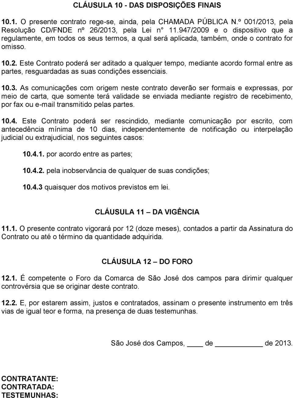 10.3. As comunicações com origem neste contrato deverão ser formais e expressas, por meio de carta, que somente terá validade se enviada mediante registro de recebimento, por fax ou e-mail