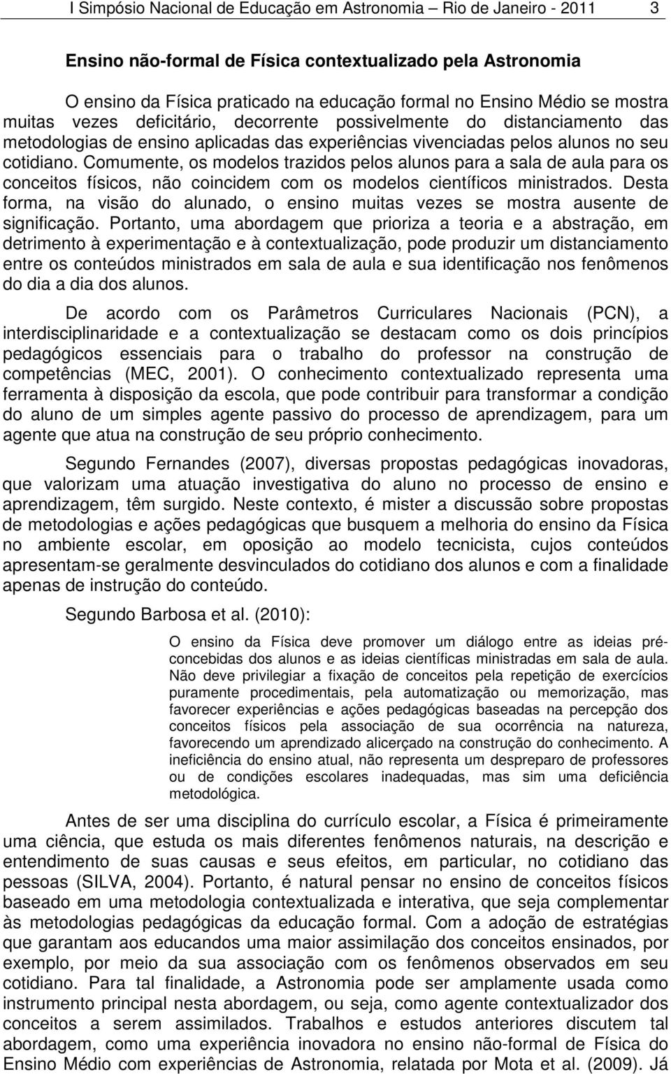 Comumente, os modelos trazidos pelos alunos para a sala de aula para os conceitos físicos, não coincidem com os modelos científicos ministrados.