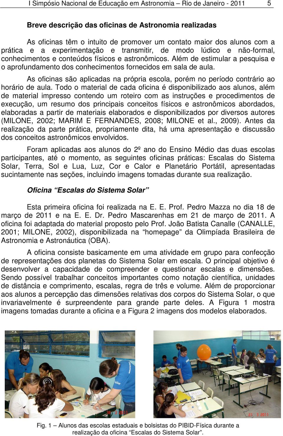 Além de estimular a pesquisa e o aprofundamento dos conhecimentos fornecidos em sala de aula. As oficinas são aplicadas na própria escola, porém no período contrário ao horário de aula.