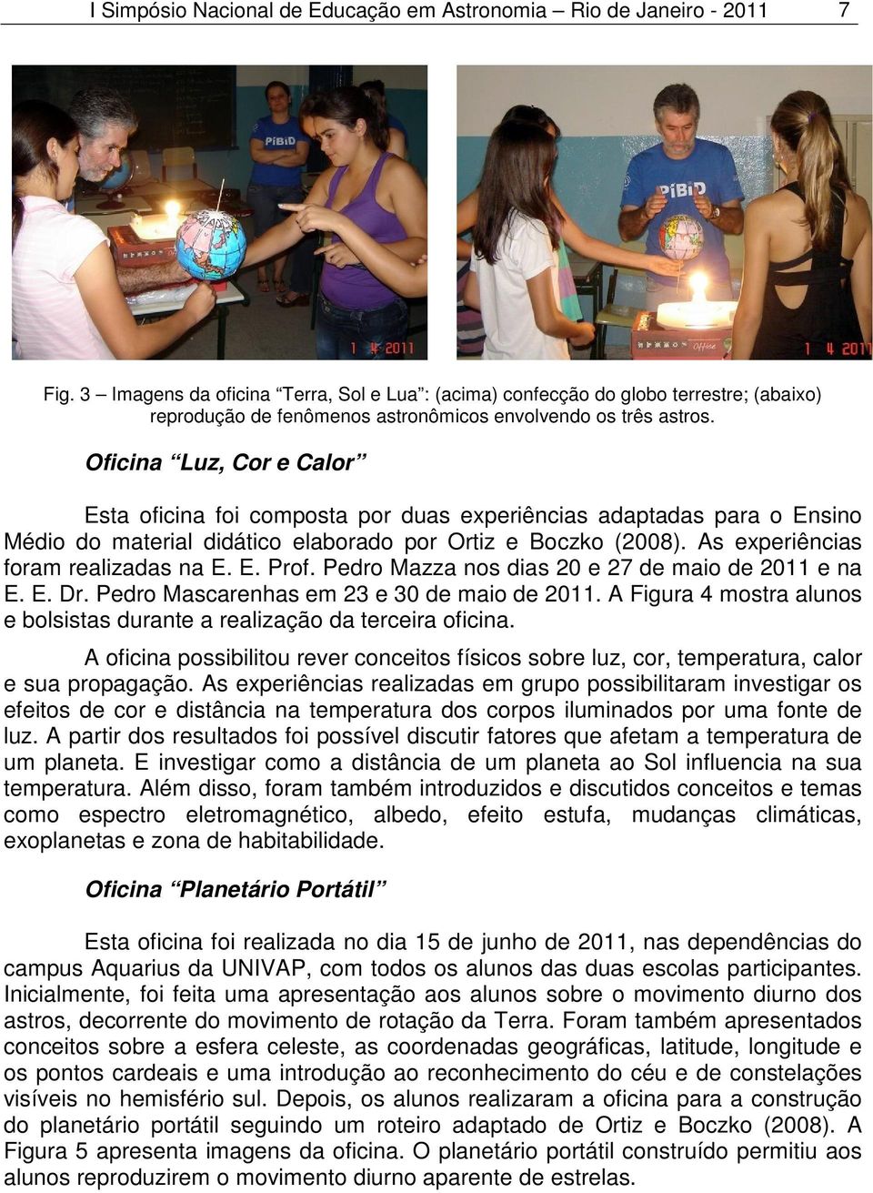 Oficina Luz, Cor e Calor Esta oficina foi composta por duas experiências adaptadas para o Ensino Médio do material didático elaborado por Ortiz e Boczko (2008). As experiências foram realizadas na E.