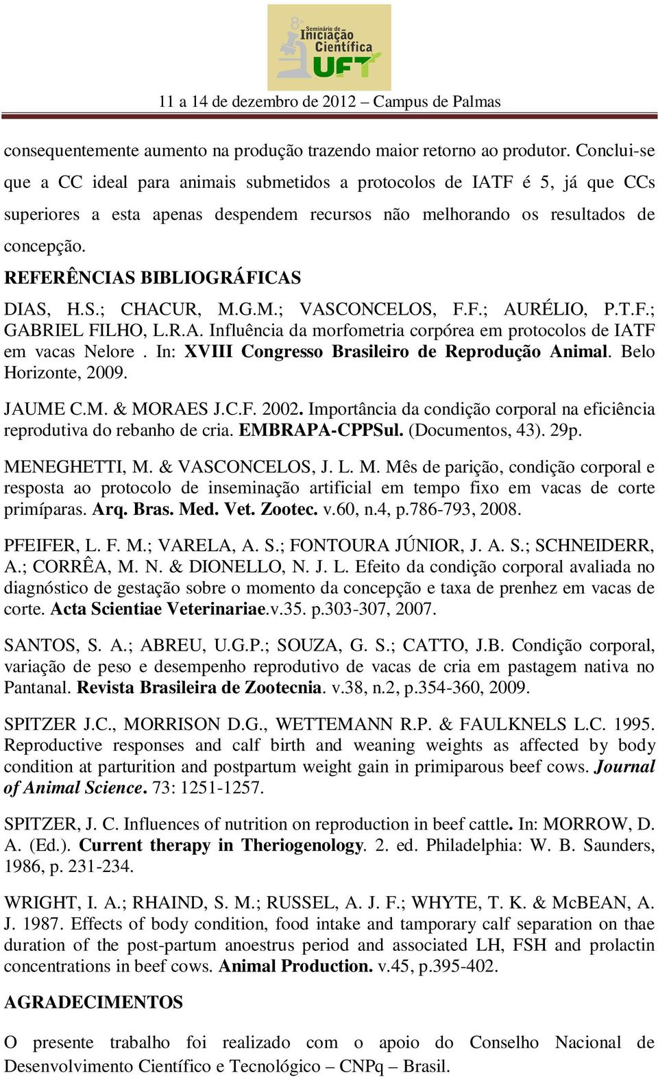 REFERÊNCIAS BIBLIOGRÁFICAS DIAS, H.S.; CHACUR, M.G.M.; VASCONCELOS, F.F.; AURÉLIO, P.T.F.; GABRIEL FILHO, L.R.A. Influência da morfometria corpórea em protocolos de IATF em vacas Nelore.