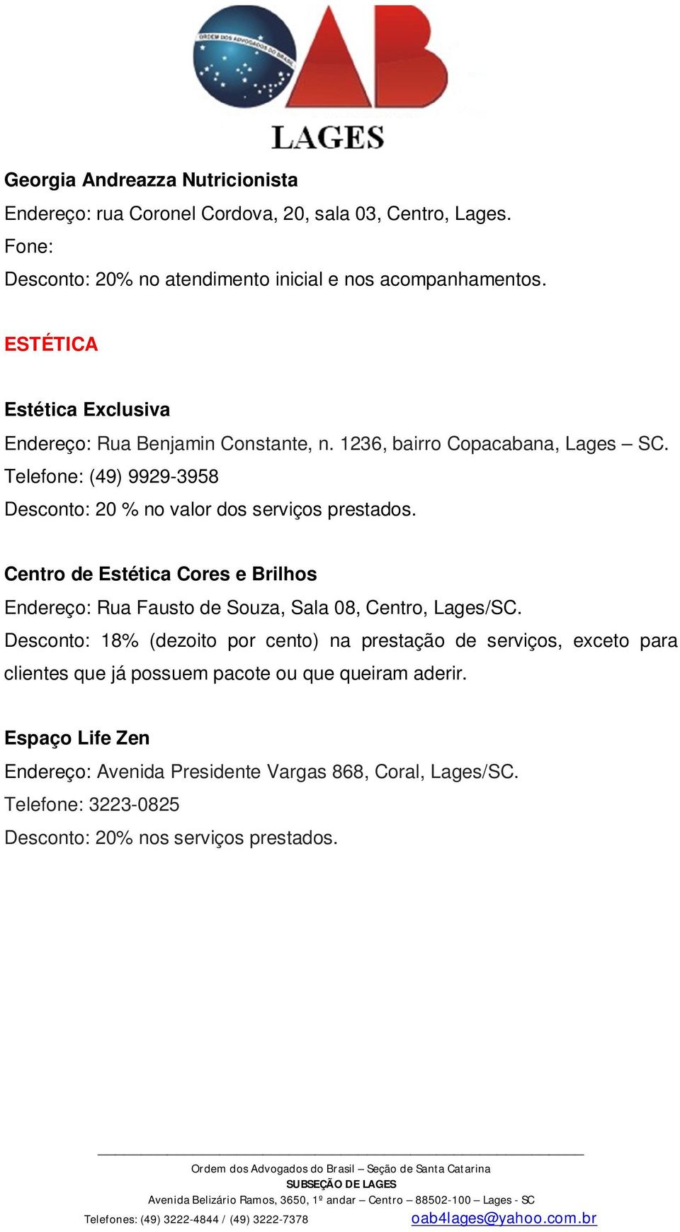 Telefone: (49) 9929-3958 Desconto: 20 % no valor dos serviços prestados. Centro de Estética Cores e Brilhos Endereço: Rua Fausto de Souza, Sala 08, Centro, Lages/SC.