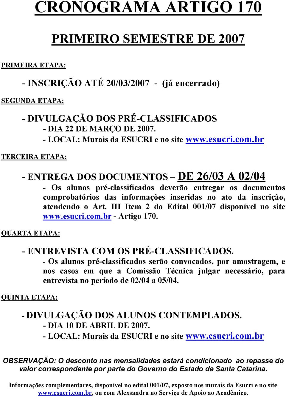 br TERCEIRA ETAPA: - ENTREGA DOS DOCUMENTOS DE 26/03 A 02/04 - Os alunos pré-classificados deverão entregar os documentos comprobatórios das informações inseridas no ato da inscrição, atendendo o Art.