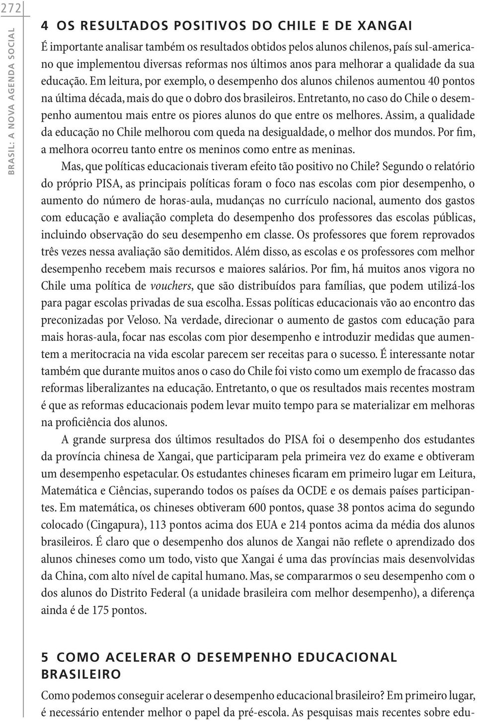 Entretanto, no caso do Chile o desempenho aumentou mais entre os piores alunos do que entre os melhores.