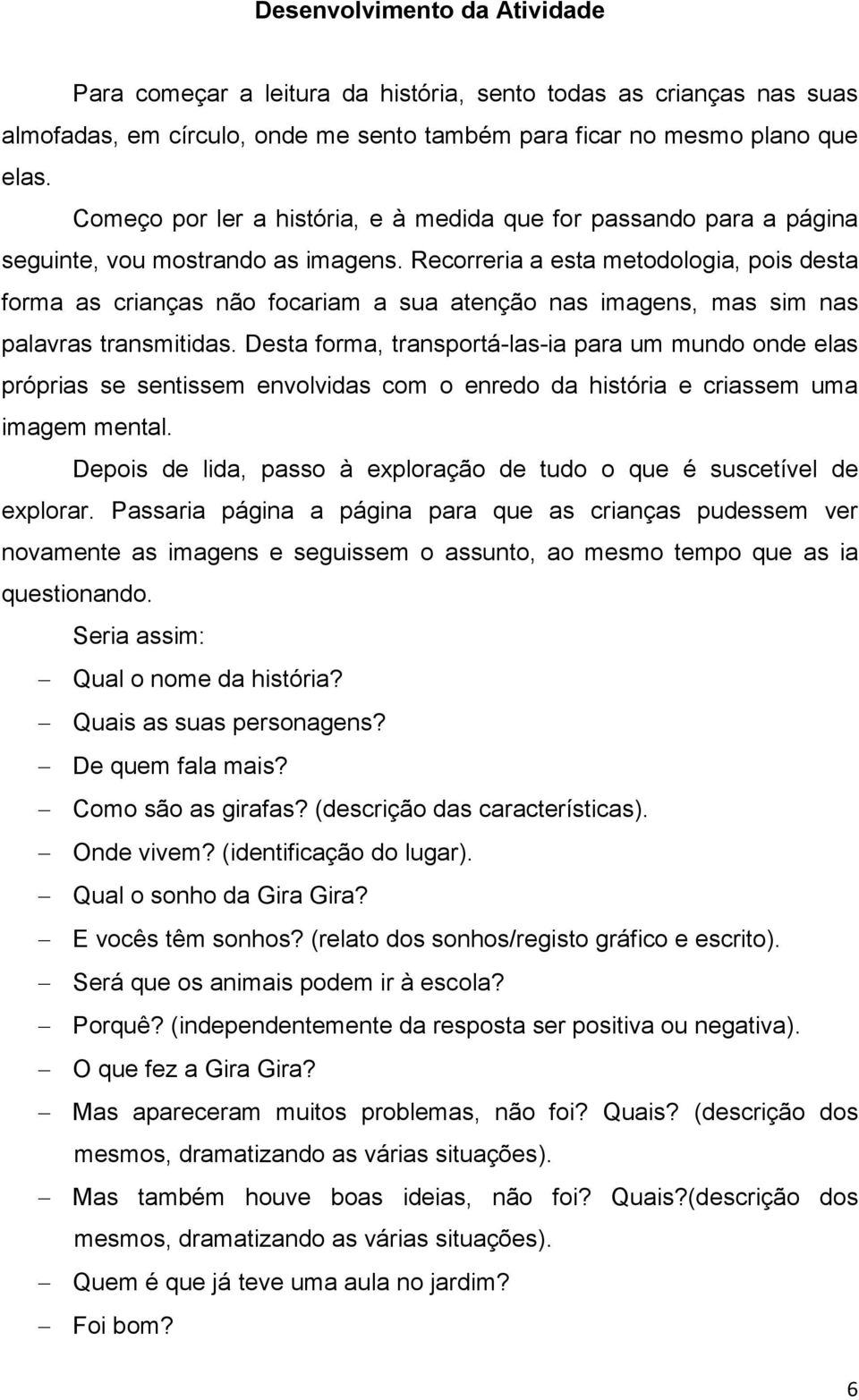 Recorreria a esta metodologia, pois desta forma as crianças não focariam a sua atenção nas imagens, mas sim nas palavras transmitidas.