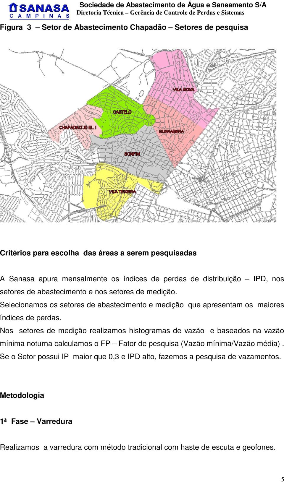 Nos setores de medição realizamos histogramas de vazão e baseados na vazão mínima noturna calculamos o FP Fator de pesquisa (Vazão mínima/vazão média).