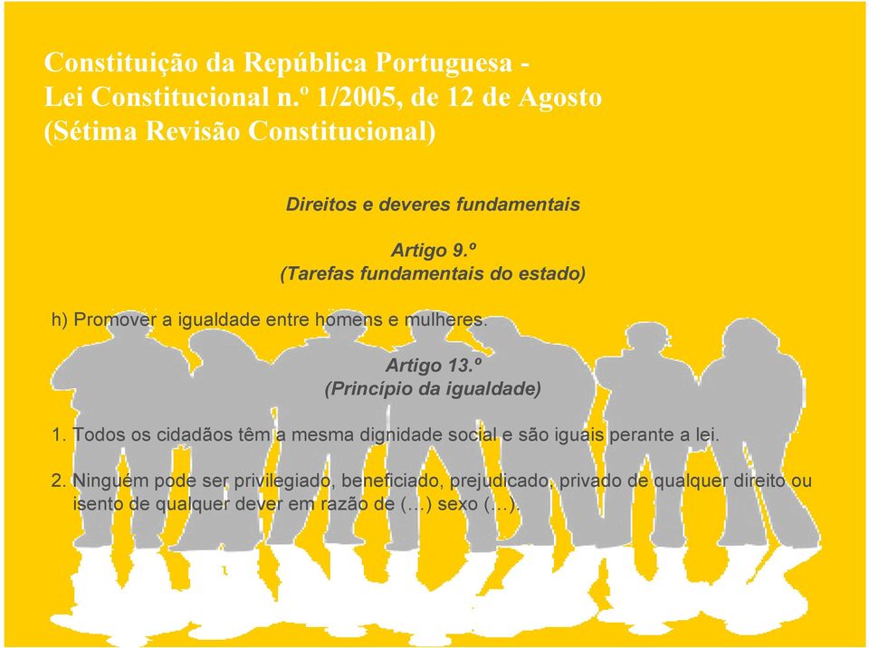 º (Tarefas fundamentais do estado) h) Promover a igualdade entre homens e mulheres. Artigo 13.º (Princípio da igualdade) 1.