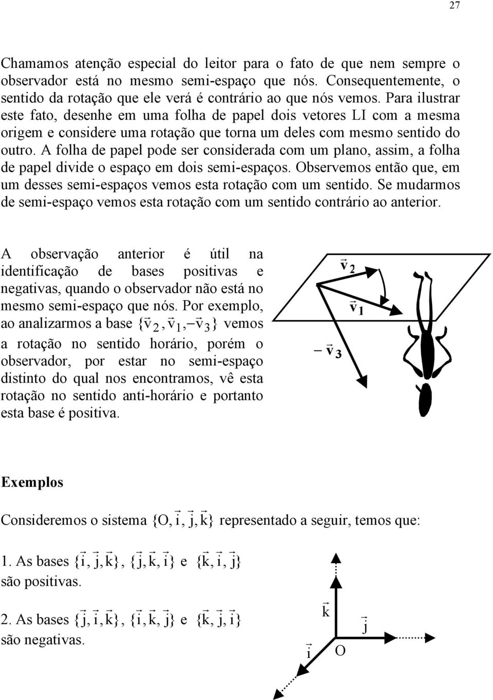 dde o espaço em dos sem-espaços Obseremos então qe em m desses sem-espaços emos esta rotação com m sentdo Se mdarmos de sem-espaço emos esta rotação com m sentdo contráro ao anteror obseração anteror