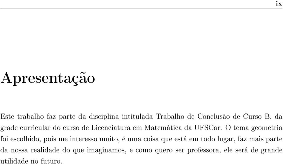 escolhido, pois me interesso muito, é uma coisa que está em todo lugar, faz mais parte da nossa