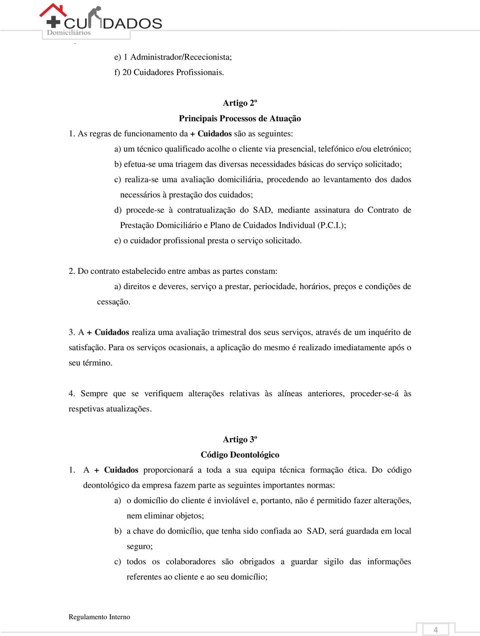 básicas do serviço solicitado; c) realiza-se uma avaliação domiciliária, procedendo ao levantamento dos dados necessários à prestação dos cuidados; d) procede-se à contratualização do SAD, mediante