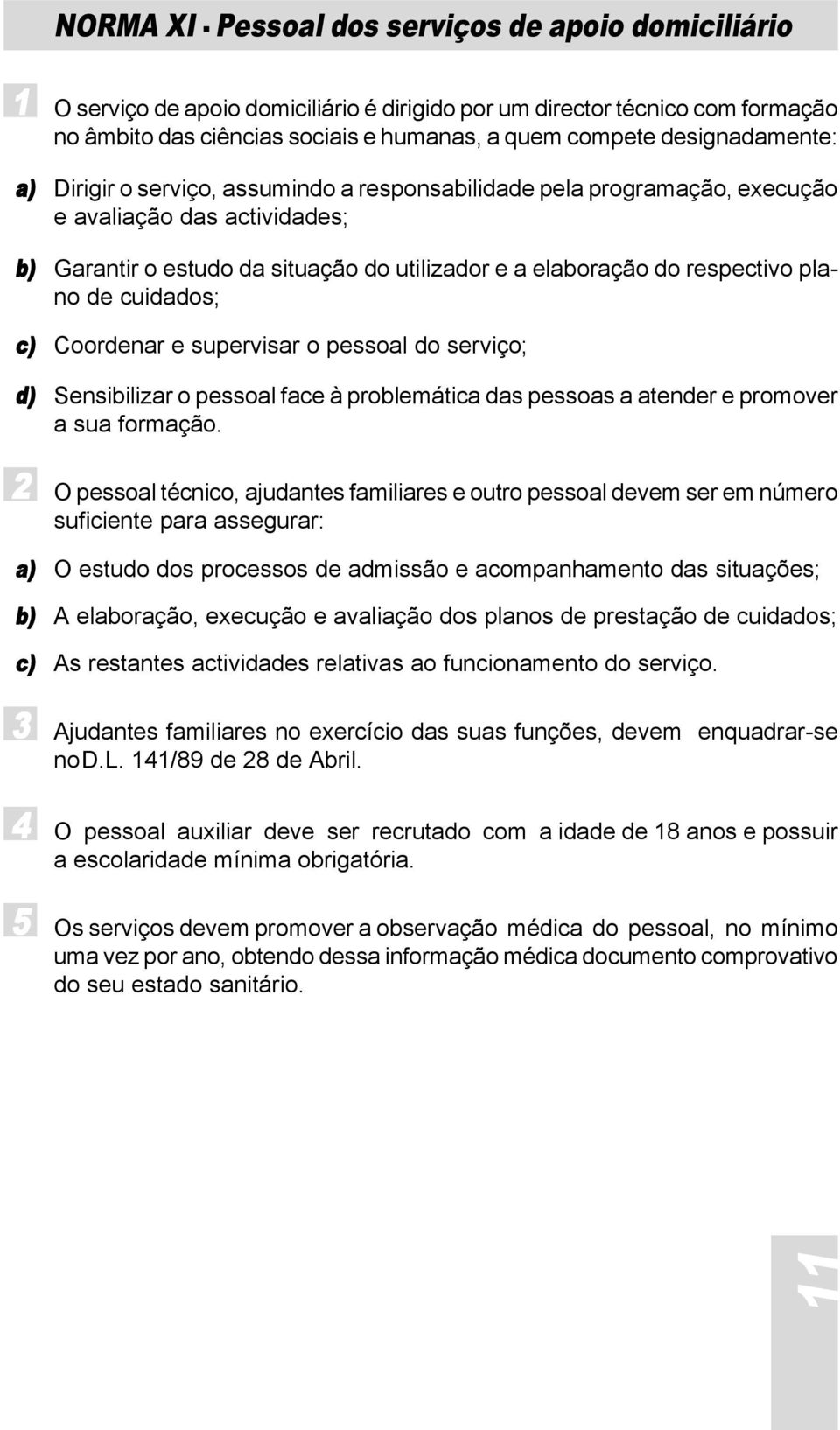 plano de cuidados; c) Coordenar e supervisar o pessoal do serviço; d) Sensibilizar o pessoal face à problemática das pessoas a atender e promover a sua formação.