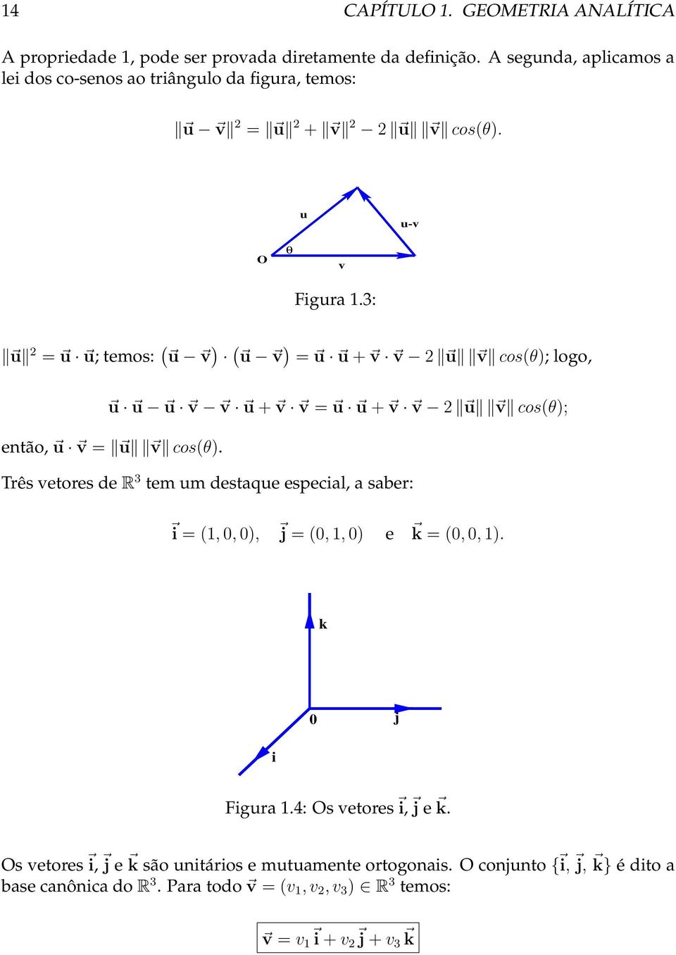 3: u 2 = u u; temos: ( u v ) ( u v ) = u u + v v 2 u v cos(θ); logo, u u u v v u + v v = u u + v v 2 u v cos(θ); então, u v = u v cos(θ).