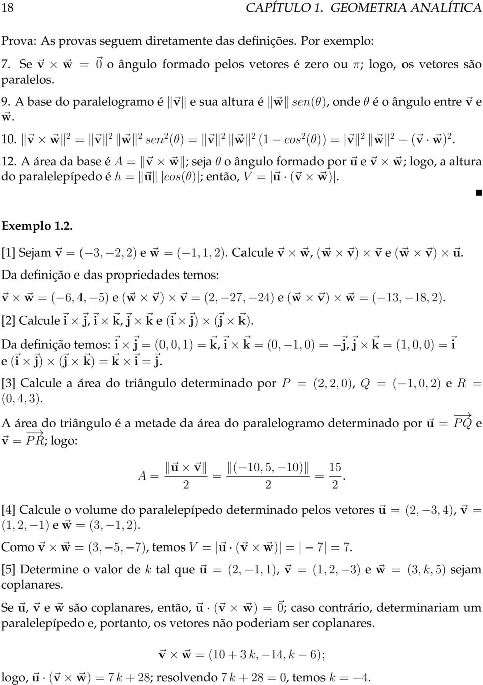 A área da base é A = v w ; seja θ o ângulo formado por u e v w; logo, a altura do paralelepípedo é h = u cos(θ) ; então, V = u ( v w). Exemplo 1.2. [1] Sejam v = ( 3, 2, 2) e w = ( 1, 1, 2).