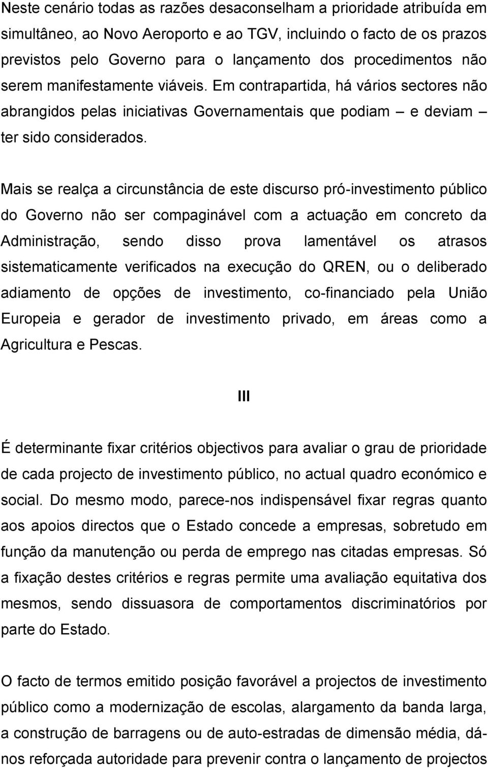 Mais se realça a circunstância de este discurso pró-investimento público do Governo não ser compaginável com a actuação em concreto da Administração, sendo disso prova lamentável os atrasos