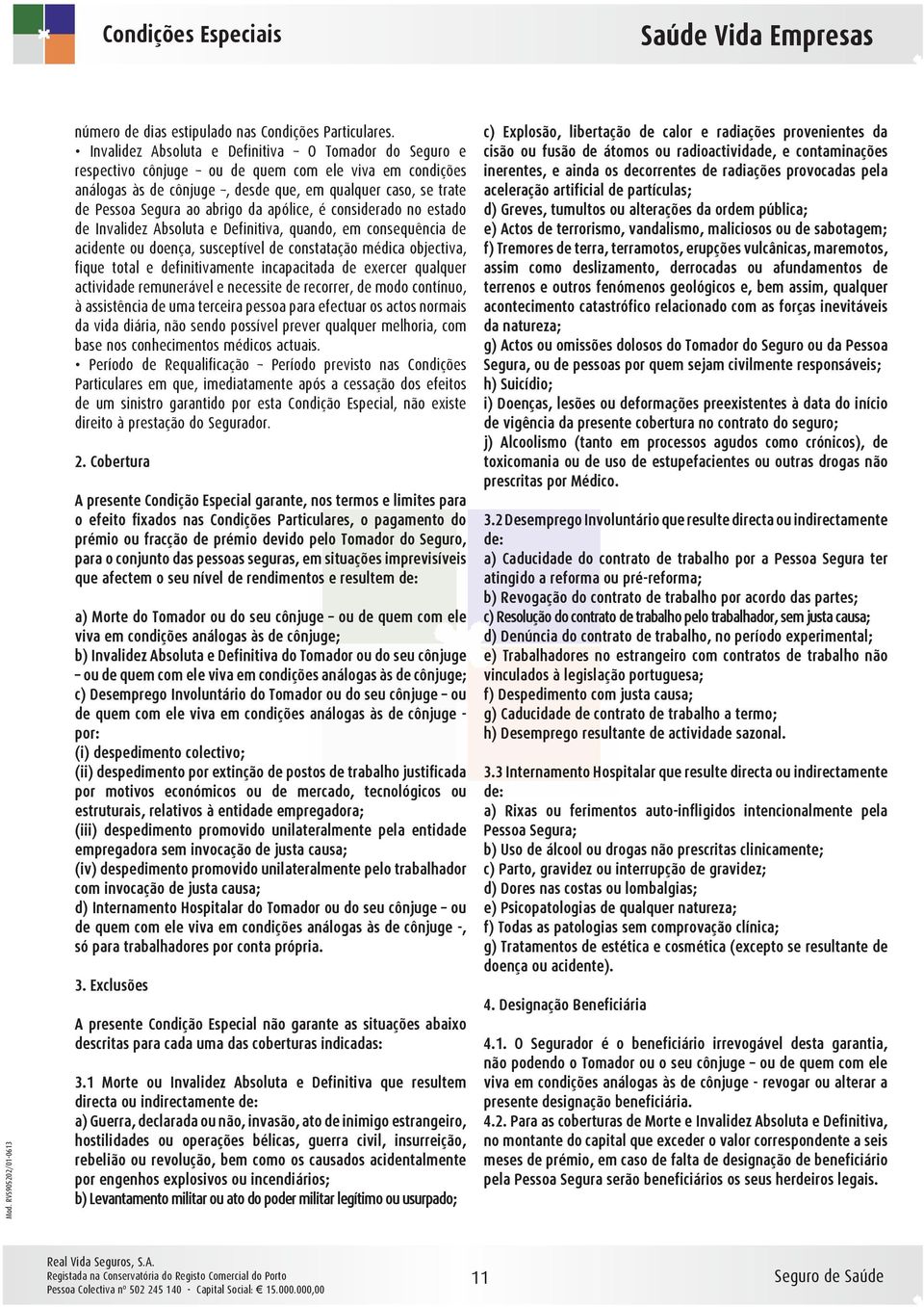 da apólice, é considerado no estado de Invalidez Absoluta e Definitiva, quando, em consequência de acidente ou doença, susceptível de constatação médica objectiva, fique total e definitivamente