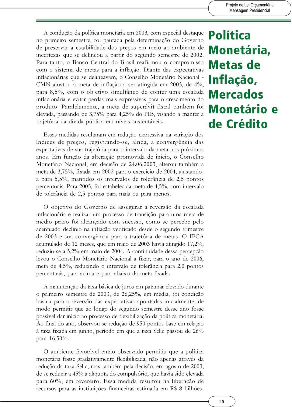 Diante das expectativas inflacionárias que se delineavam, o Conselho Monetário Nacional - CMN ajustou a meta de inflação a ser atingida em 2003, de 4%, para 8,5%, com o objetivo simultâneo de conter