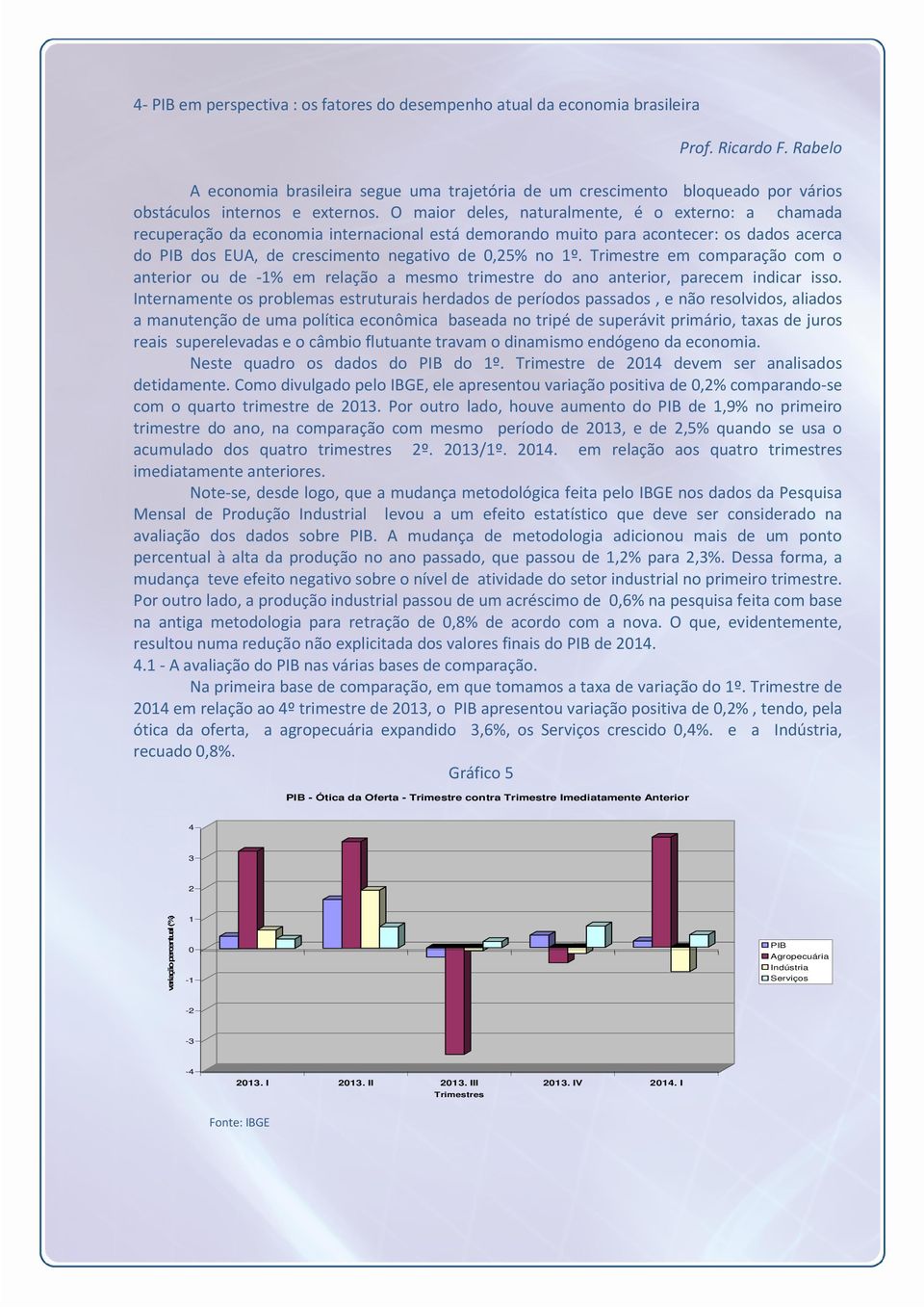 O maior deles, naturalmente, é o externo: a chamada recuperação da economia internacional está demorando muito para acontecer: os dados acerca do PIB dos EUA, de crescimento negativo de,25% no 1º.