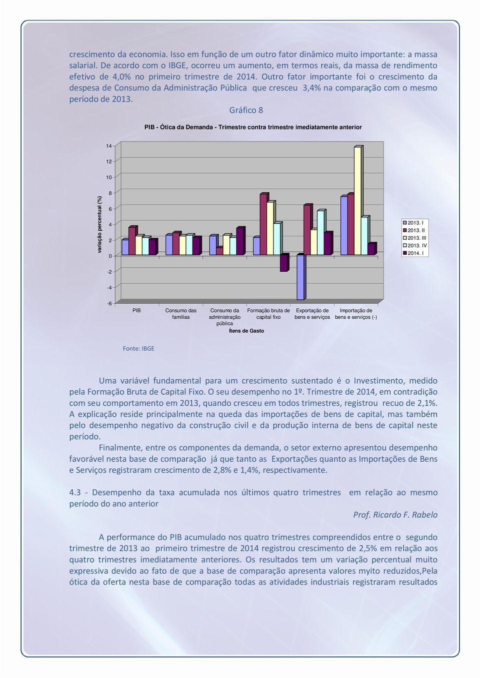 Outro fator importante foi o crescimento da despesa de Consumo da Administração Pública que cresceu 3,% na comparação com o mesmo período de 213.