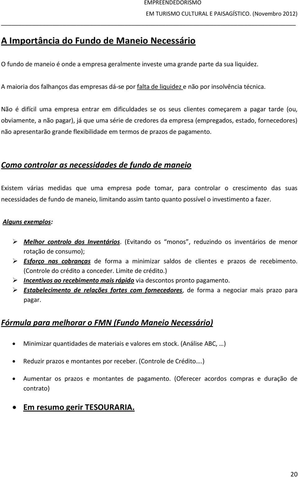 Não é difícil uma empresa entrar em dificuldades se os seus clientes começarem a pagar tarde (ou, obviamente, a não pagar), já que uma série de credores da empresa (empregados, estado, fornecedores)