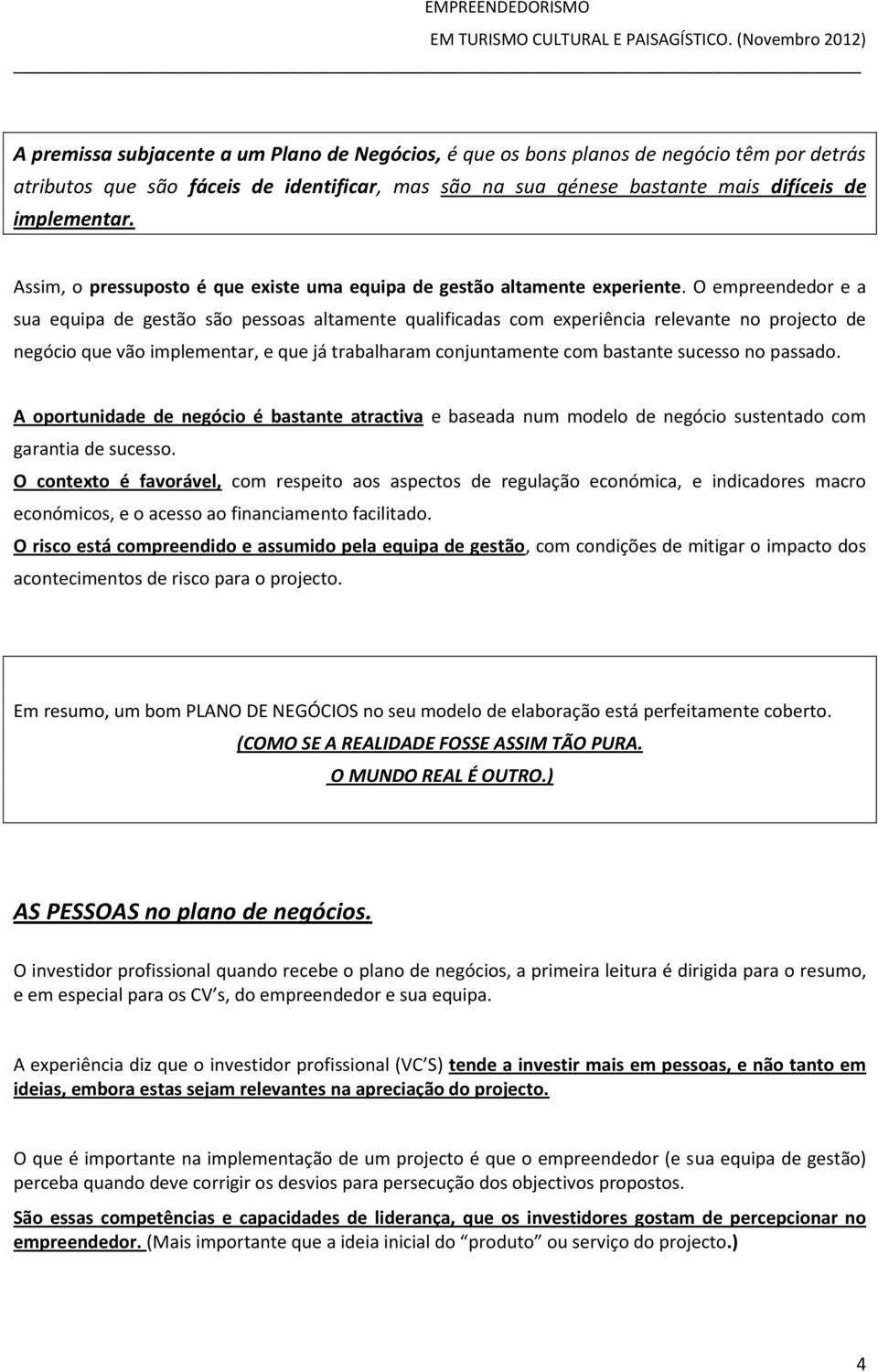 O empreendedor e a sua equipa de gestão são pessoas altamente qualificadas com experiência relevante no projecto de negócio que vão implementar, e que já trabalharam conjuntamente com bastante