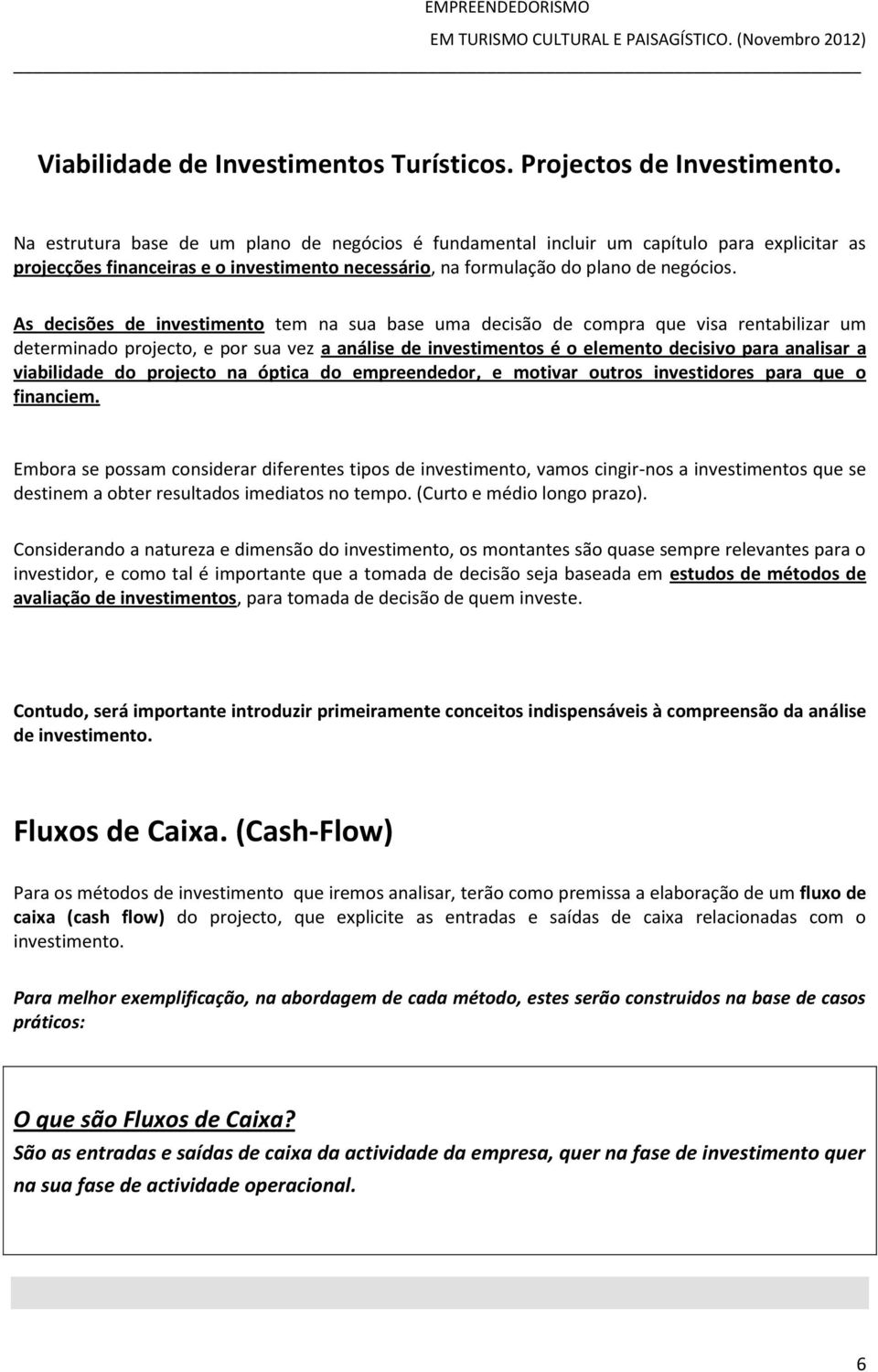 As decisões de investimento tem na sua base uma decisão de compra que visa rentabilizar um determinado projecto, e por sua vez a análise de investimentos é o elemento decisivo para analisar a