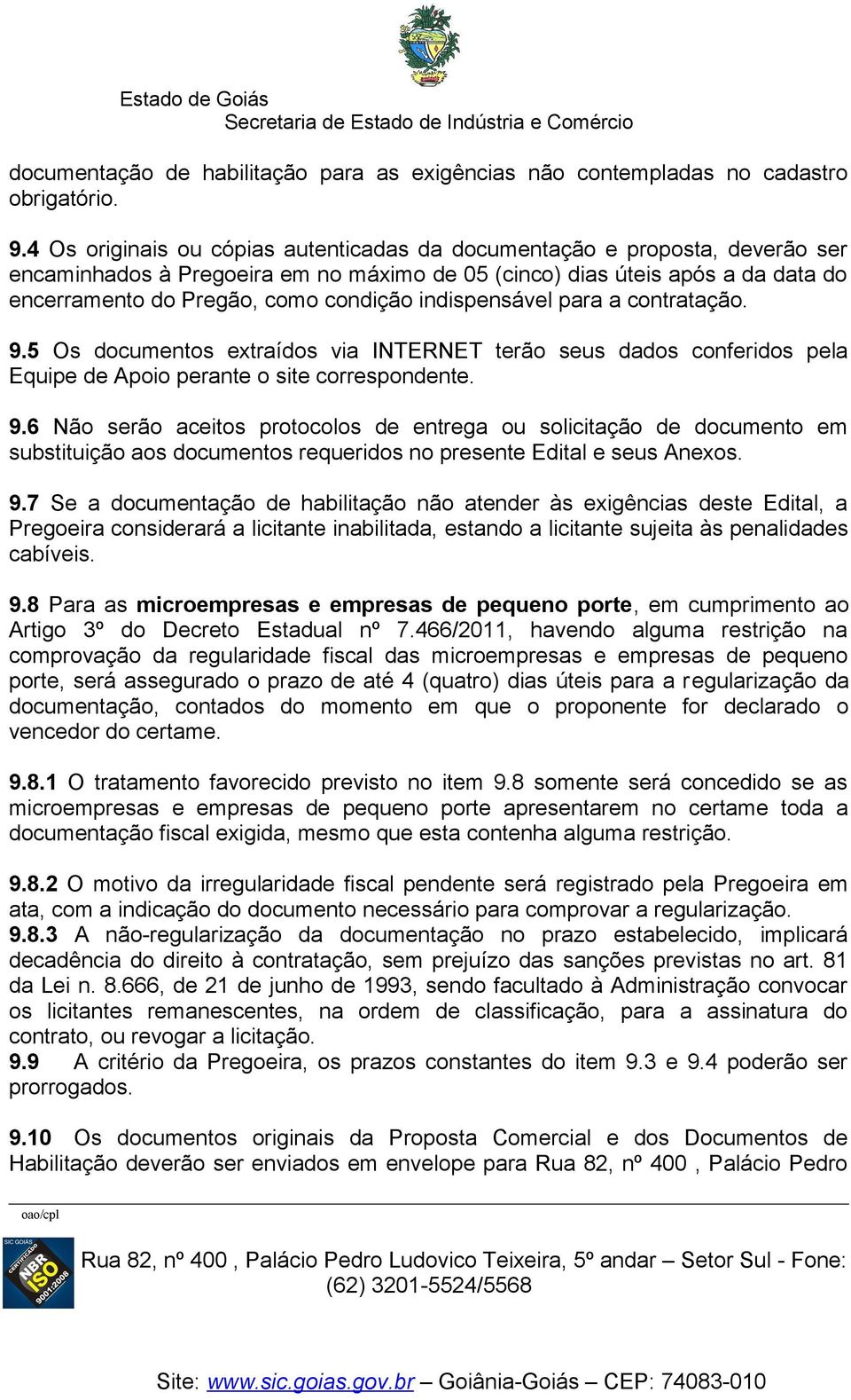 indispensável para a contratação. 9.5 Os documentos extraídos via INTERNET terão seus dados conferidos pela Equipe de Apoio perante o site correspondente. 9.6 Não serão aceitos protocolos de entrega ou solicitação de documento em substituição aos documentos requeridos no presente Edital e seus Anexos.