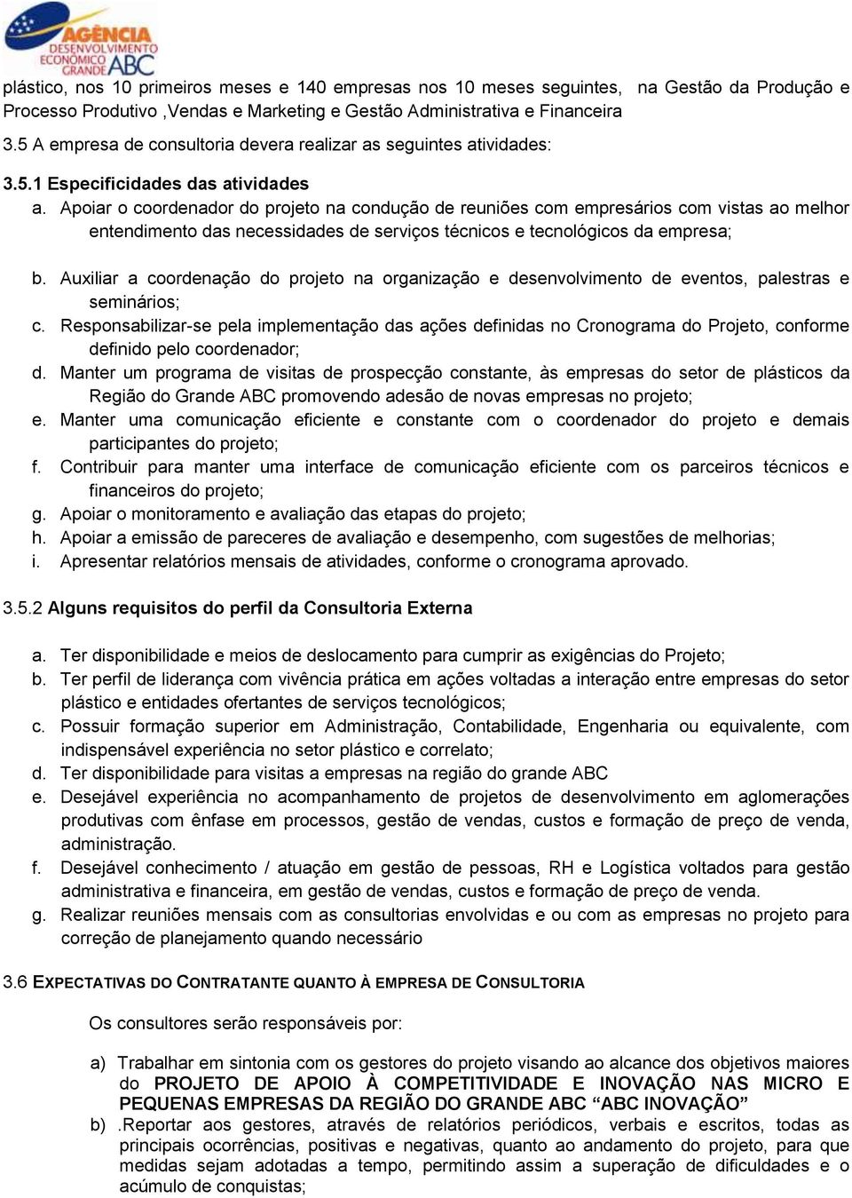 Apoiar o coordenador do projeto na condução de reuniões com empresários com vistas ao melhor entendimento das necessidades de serviços técnicos e tecnológicos da empresa; b.