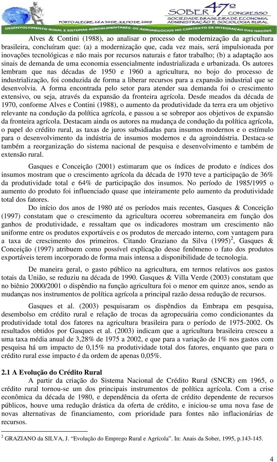 Os auores lembram que nas décadas de 95 e 96 a agriculura, no bojo do processo de indusrialização, foi conduzida de forma a liberar recursos para a expansão indusrial que se desenvolvia.