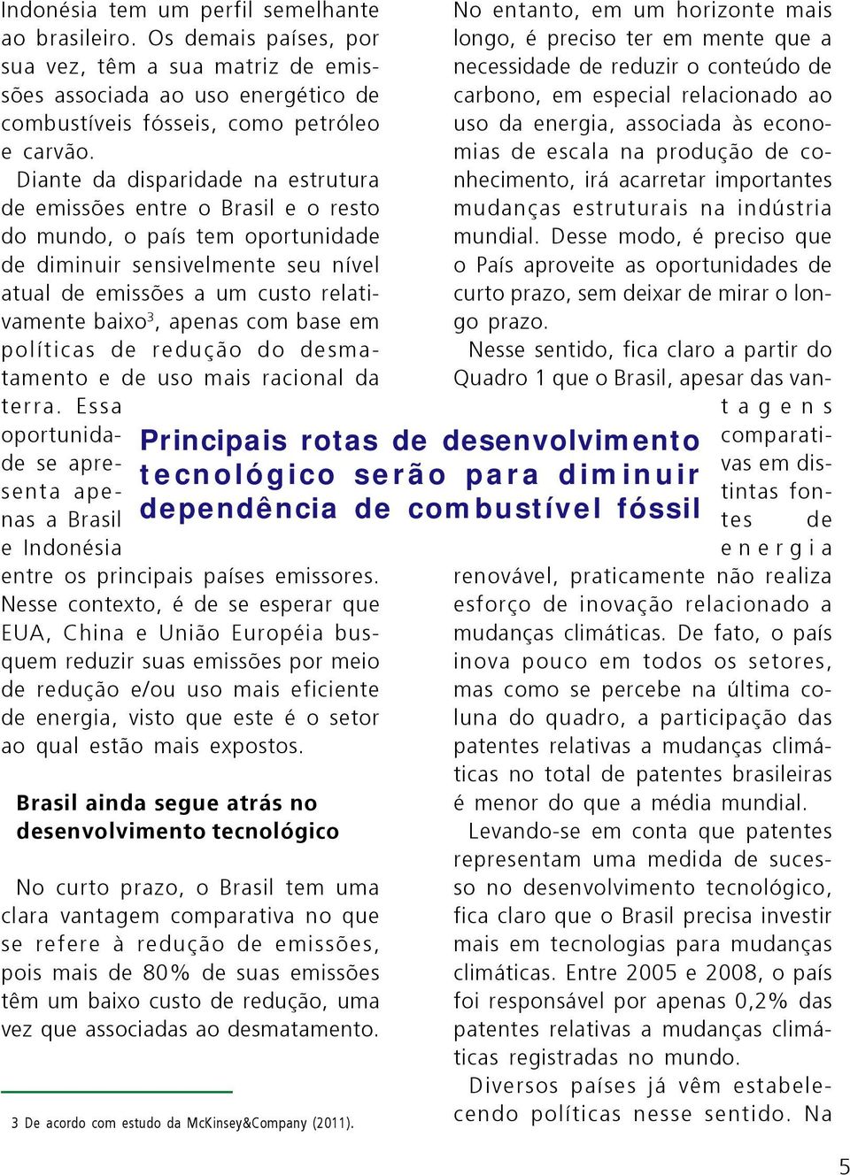 apenas com base em políticas de redução do desmatamento e de uso mais racional da terra. Essa oportunidade se apresenta apenas a Brasil e Indonésia entre os principais países emissores.