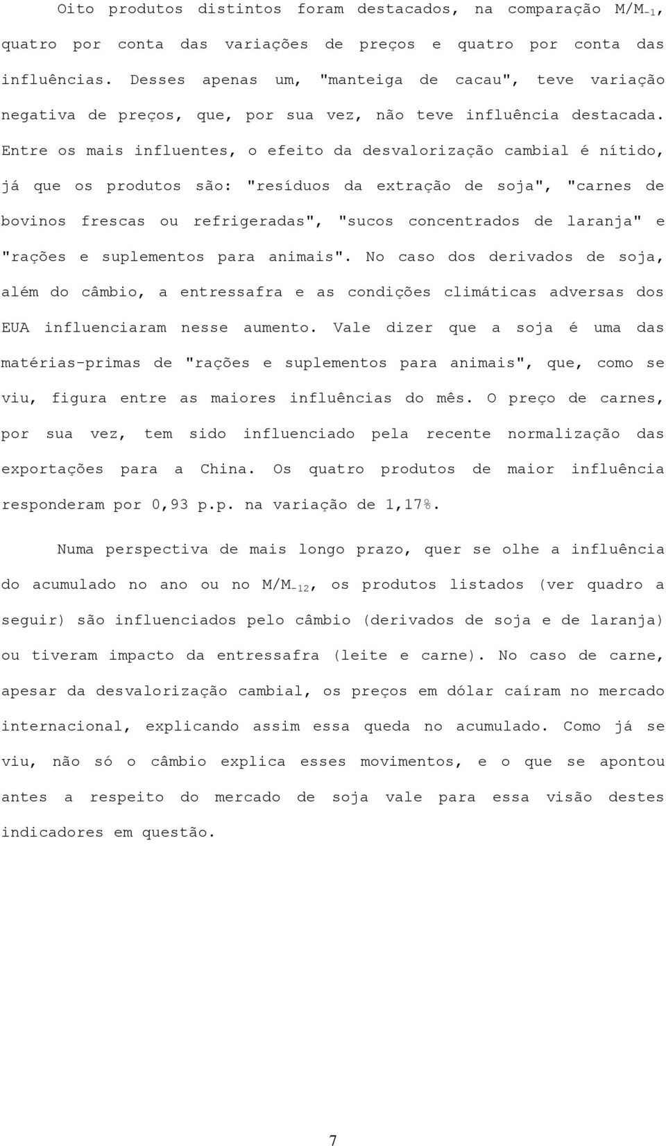 Entre os mais influentes, o efeito da desvalorização cambial é nítido, já que os produtos são: "resíduos da extração de soja", "carnes de bovinos frescas ou refrigeradas", "sucos concentrados de