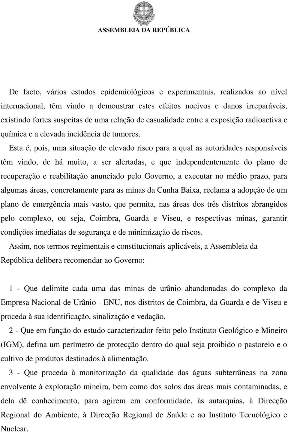 Esta é, pois, uma situação de elevado risco para a qual as autoridades responsáveis têm vindo, de há muito, a ser alertadas, e que independentemente do plano de recuperação e reabilitação anunciado