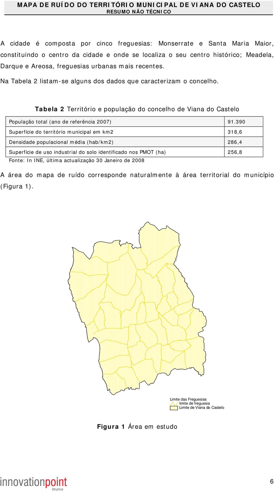 390 Superfície do território municipal em km2 318,6 Densidade populacional média (hab/km2) 286,4 Superfície de uso industrial do solo identificado nos PMOT (ha) 256,8 Fonte: In INE, última