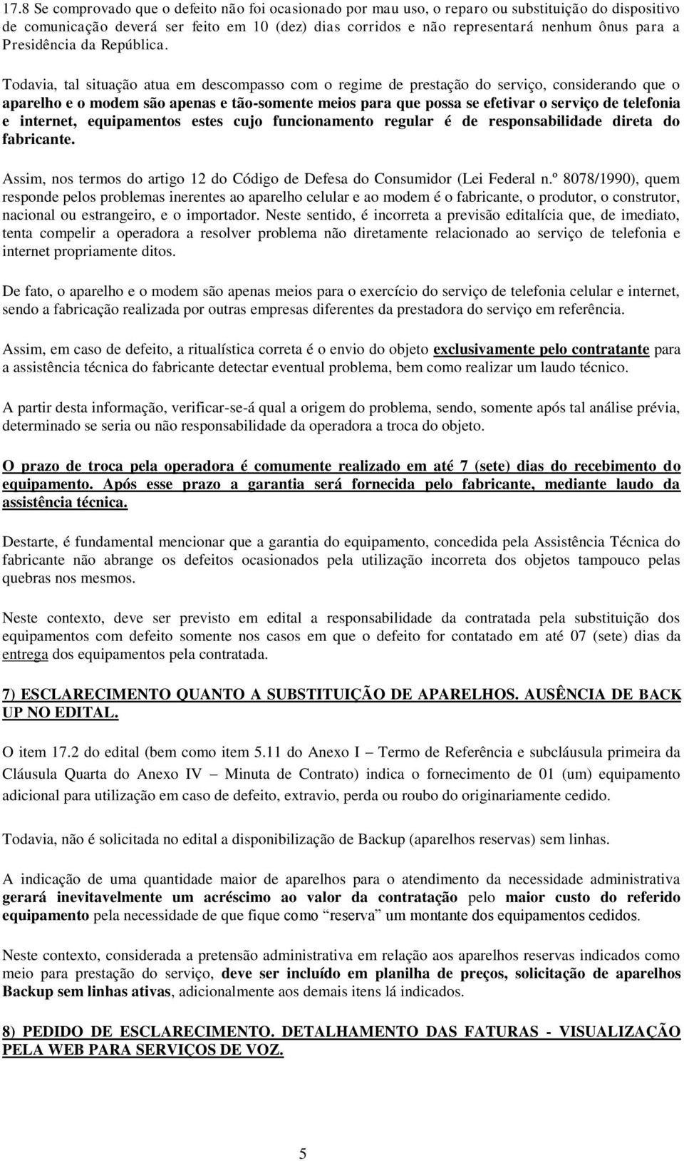 Todavia, tal situação atua em descompasso com o regime de prestação do serviço, considerando que o aparelho e o modem são apenas e tão-somente meios para que possa se efetivar o serviço de telefonia