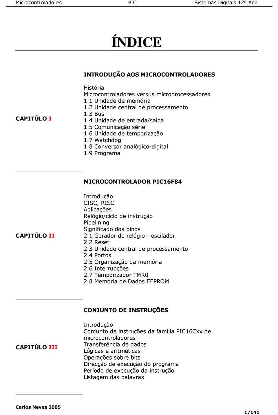 9 Programa MICROCONTROLADOR PIC16F84 CAPITÚLO II Introdução CISC, RISC Aplicações Relógio/ciclo de instrução Pipelining Significado dos pinos 2.1 Gerador de relógio - oscilador 2.2 Reset 2.