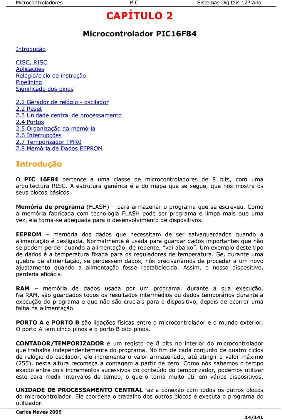 8 Memória de Dados EEPROM Introdução CAPÍTULO 2 Microcontrolador PIC16F84 O PIC 16F84 pertence a uma classe de microcontroladores de 8 bits, com uma arquitectura RISC.