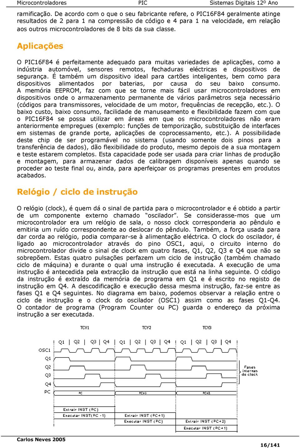 da sua classe. Aplicações O PIC16F84 é perfeitamente adequado para muitas variedades de aplicações, como a indústria automóvel, sensores remotos, fechaduras eléctricas e dispositivos de segurança.