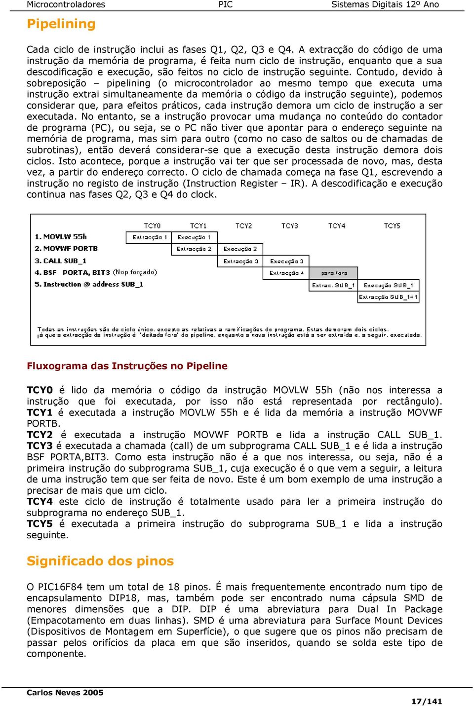 Contudo, devido à sobreposição pipelining (o microcontrolador ao mesmo tempo que executa uma instrução extrai simultaneamente da memória o código da instrução seguinte), podemos considerar que, para