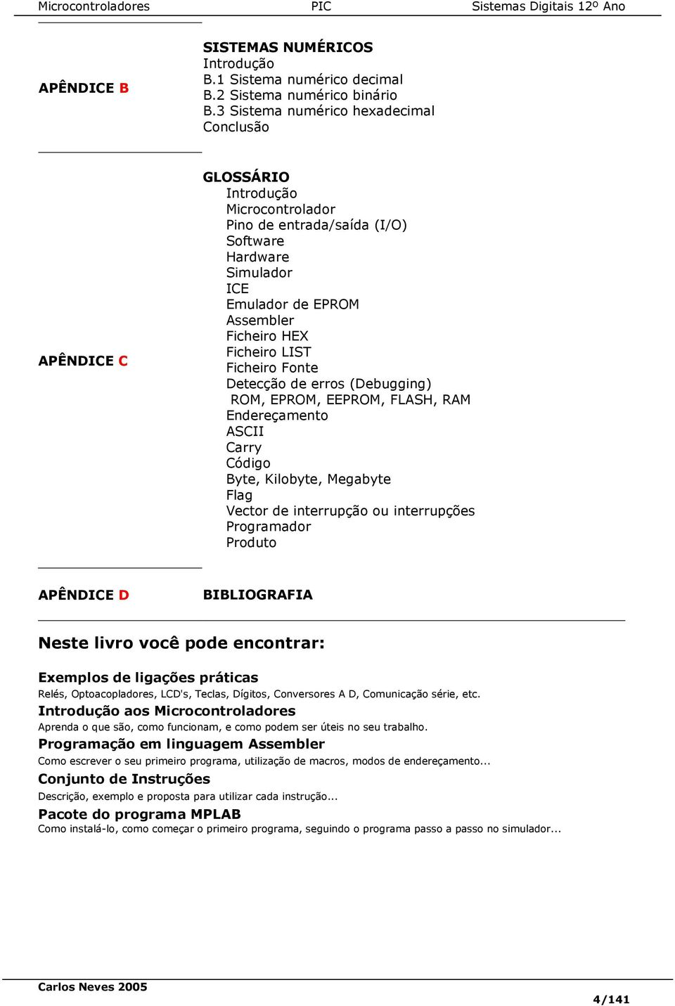 LIST Ficheiro Fonte Detecção de erros (Debugging) ROM, EPROM, EEPROM, FLASH, RAM Endereçamento ASCII Carry Código Byte, Kilobyte, Megabyte Flag Vector de interrupção ou interrupções Programador