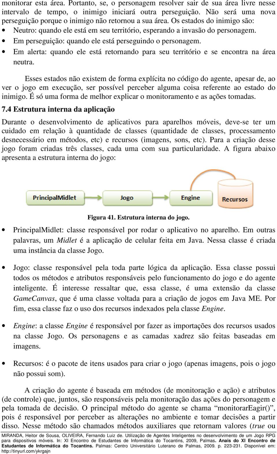 Em perseguição: quando ele está perseguindo o personagem. Em alerta: quando ele está retornando para seu território e se encontra na área neutra.