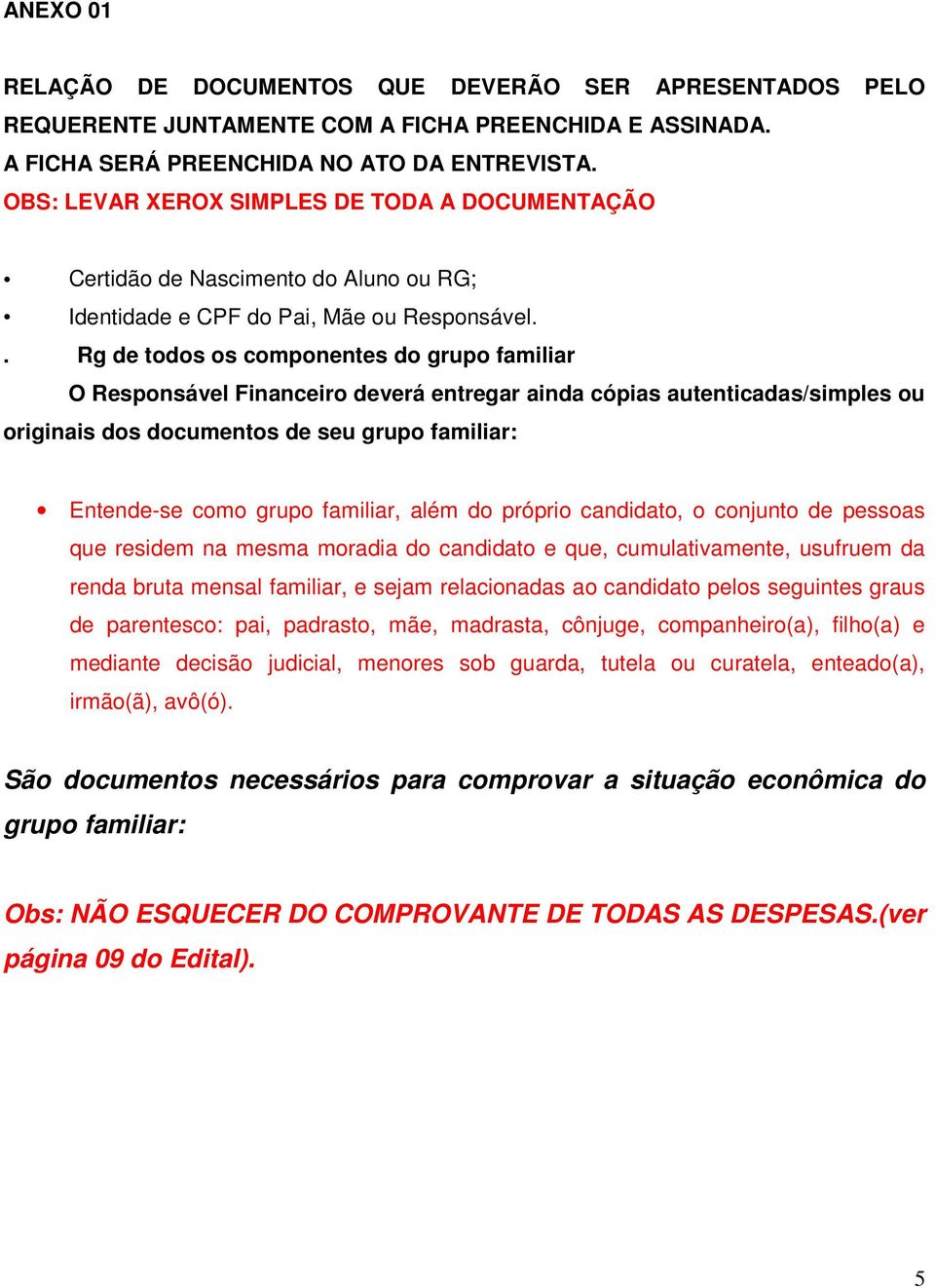 . Rg de todos os componentes do grupo familiar O Responsável Financeiro deverá entregar ainda cópias autenticadas/simples ou originais dos documentos de seu grupo familiar: Entende-se como grupo