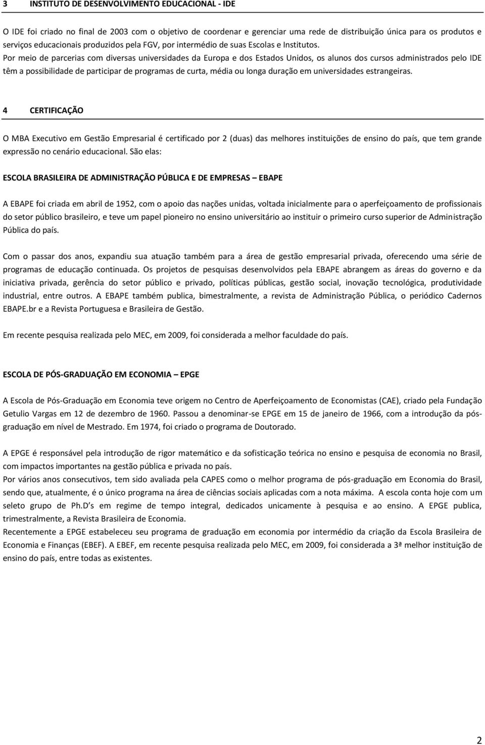 Por meio de parcerias com diversas universidades da Europa e dos Estados Unidos, os alunos dos cursos administrados pelo IDE têm a possibilidade de participar de programas de curta, média ou longa