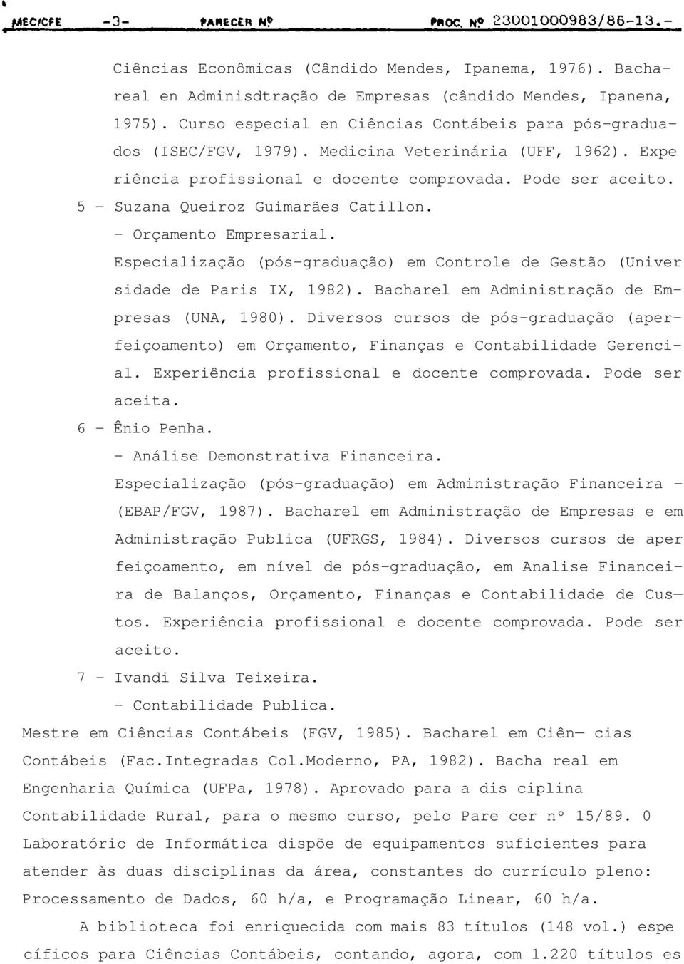 Especialização (pós-graduação) em Controle de Gestão (Univer sidade de Paris IX, 1982). Bacharel em Administração de Empresas (UNA, 1980).