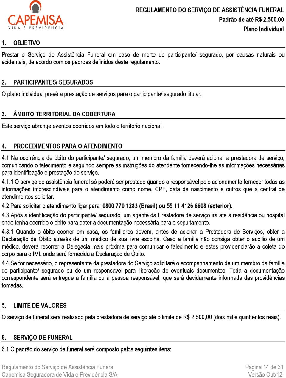 PARTICIPANTES/ SEGURADOS O plano individual prevê a prestação de serviços para o participante/ segurado titular. 3.