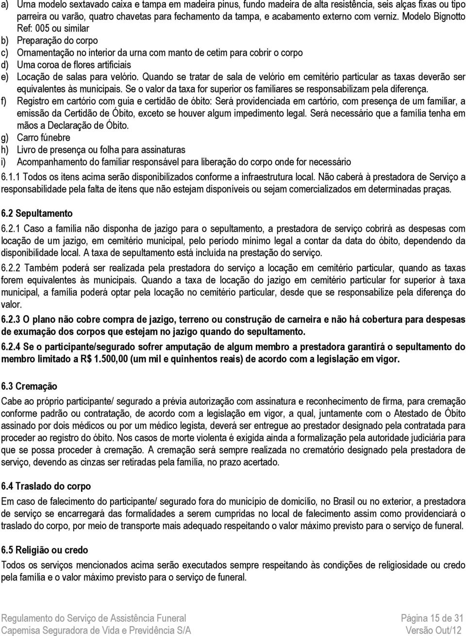 Modelo Bignotto Ref: 005 ou similar b) Preparação do corpo c) Ornamentação no interior da urna com manto de cetim para cobrir o corpo d) Uma coroa de flores artificiais e) Locação de salas para