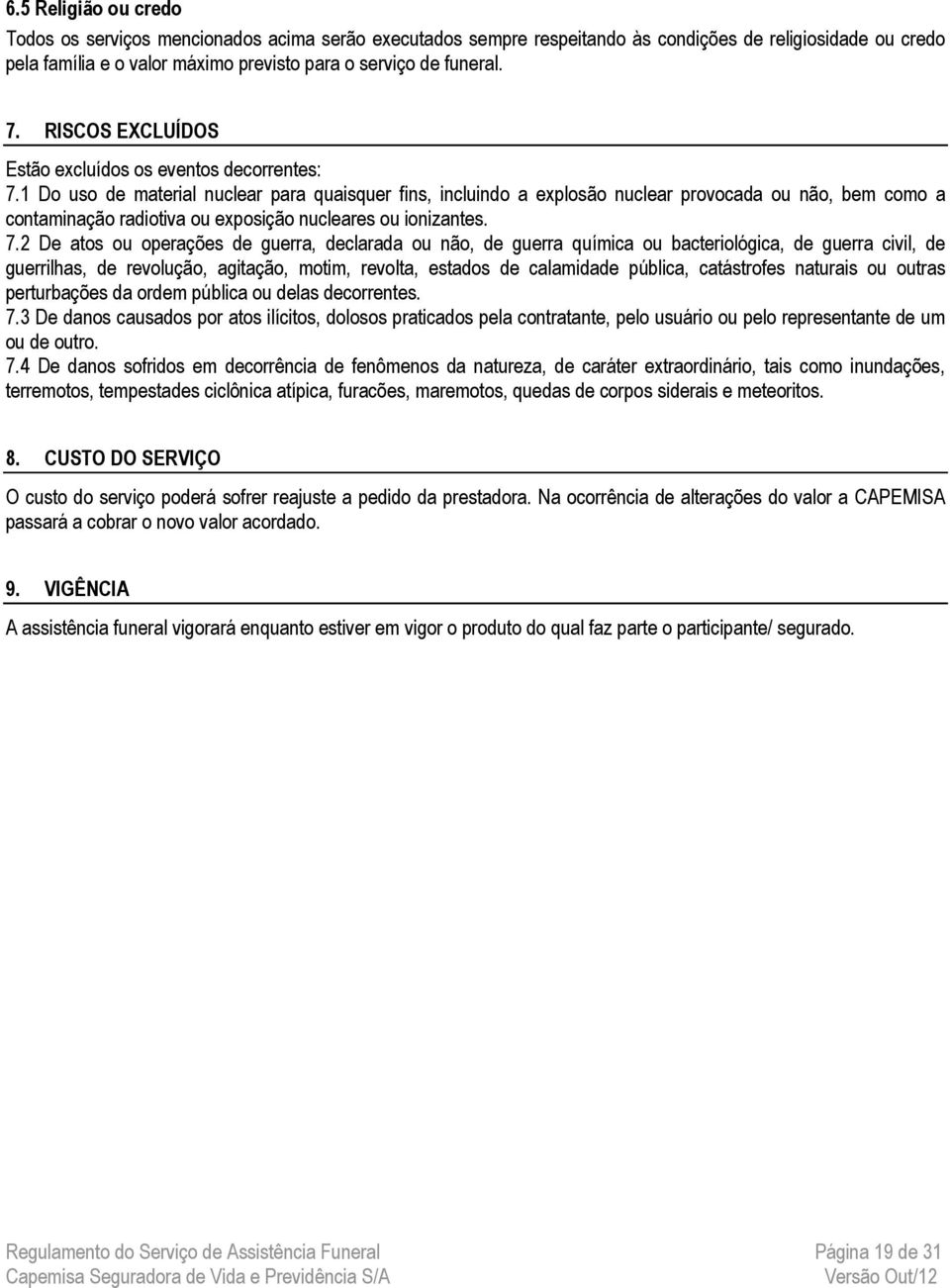 1 Do uso de material nuclear para quaisquer fins, incluindo a explosão nuclear provocada ou não, bem como a contaminação radiotiva ou exposição nucleares ou ionizantes. 7.