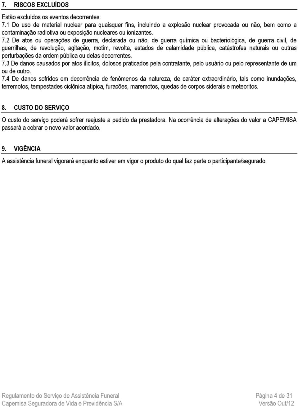 2 De atos ou operações de guerra, declarada ou não, de guerra química ou bacteriológica, de guerra civil, de guerrilhas, de revolução, agitação, motim, revolta, estados de calamidade pública,