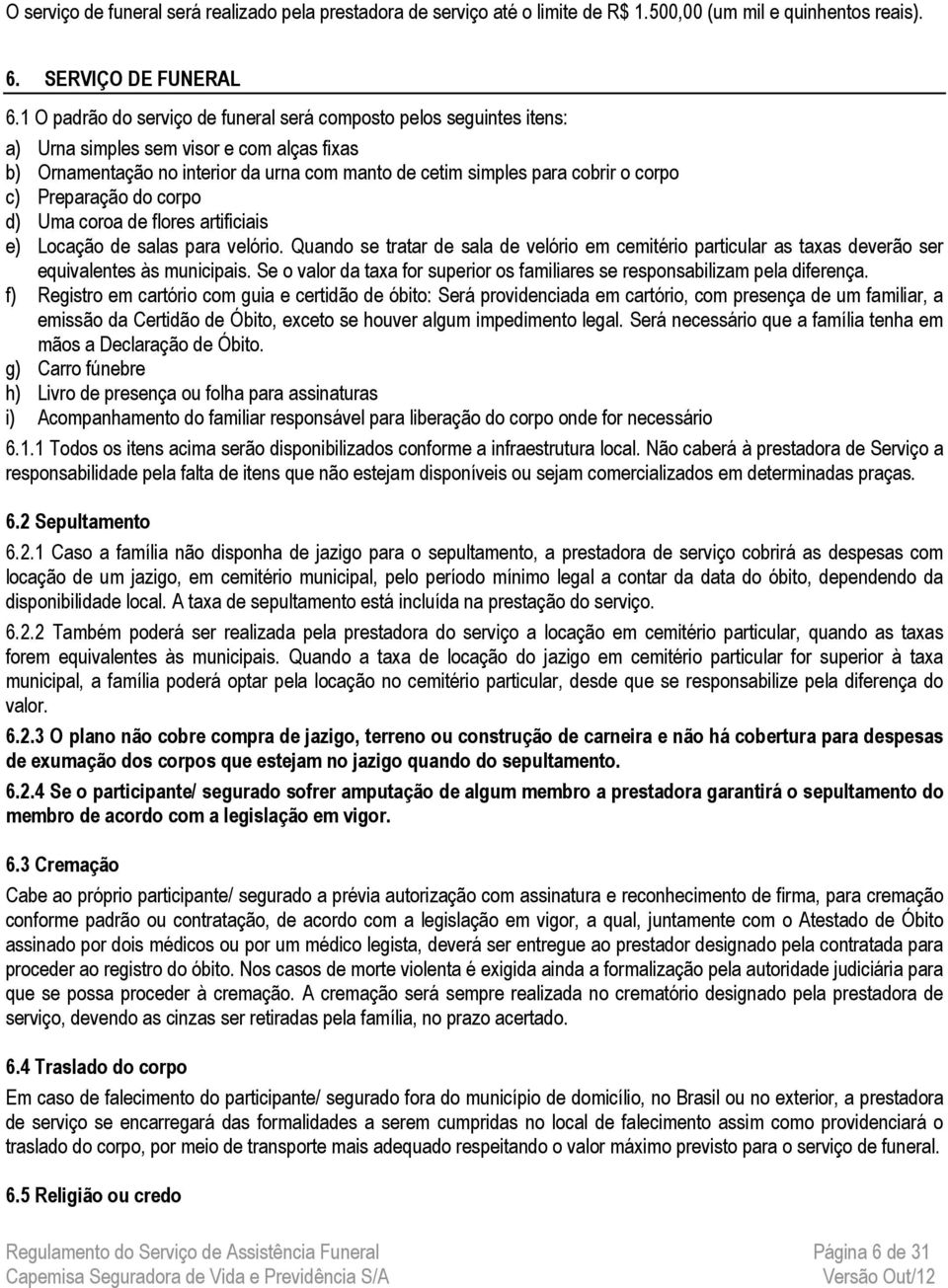 Preparação do corpo d) Uma coroa de flores artificiais e) Locação de salas para velório. Quando se tratar de sala de velório em cemitério particular as taxas deverão ser equivalentes às municipais.