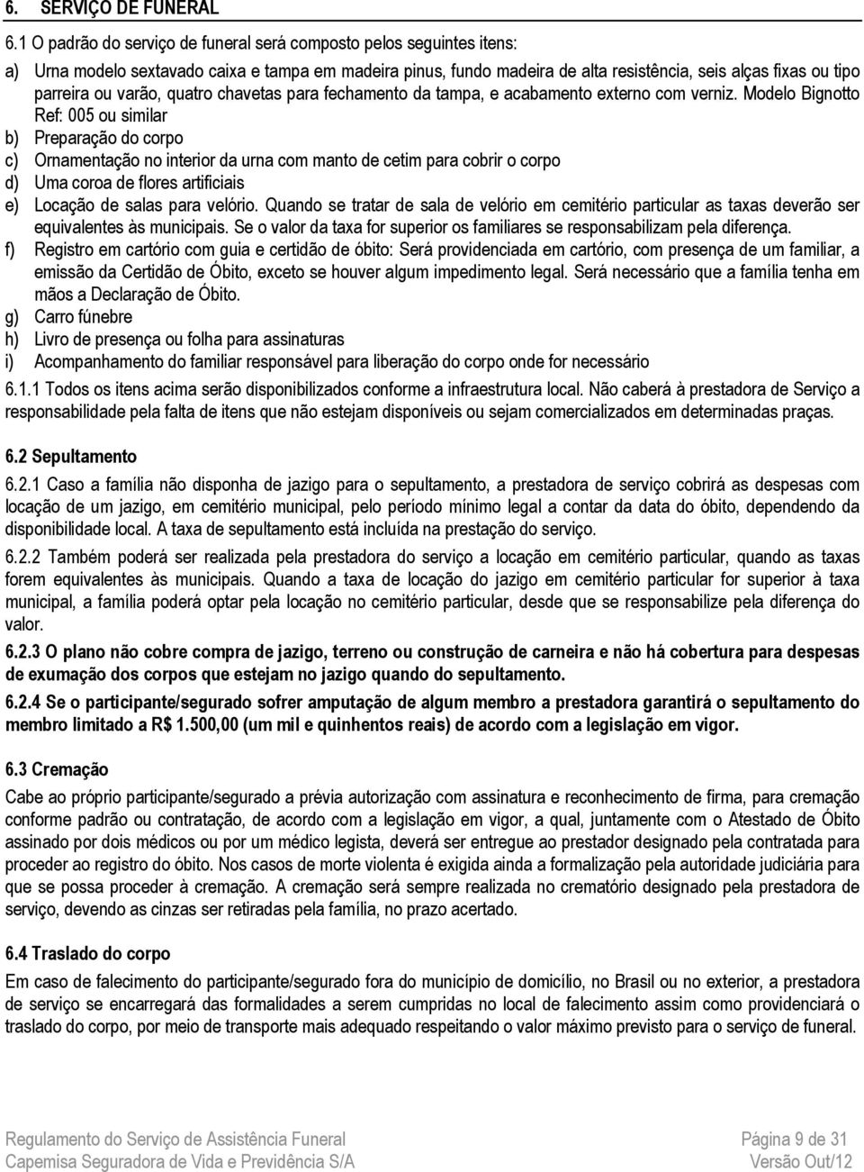 varão, quatro chavetas para fechamento da tampa, e acabamento externo com verniz.