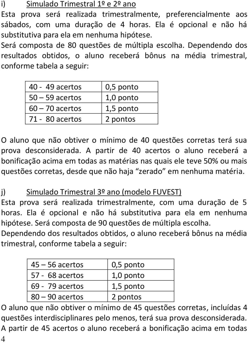 Dependendo dos resultados obtidos, o aluno receberá bônus na média trimestral, conforme tabela a seguir: 40-49 acertos 0,5 ponto 50 59 acertos 1,0 ponto 60 70 acertos 1,5 ponto 71-80 acertos 2 pontos