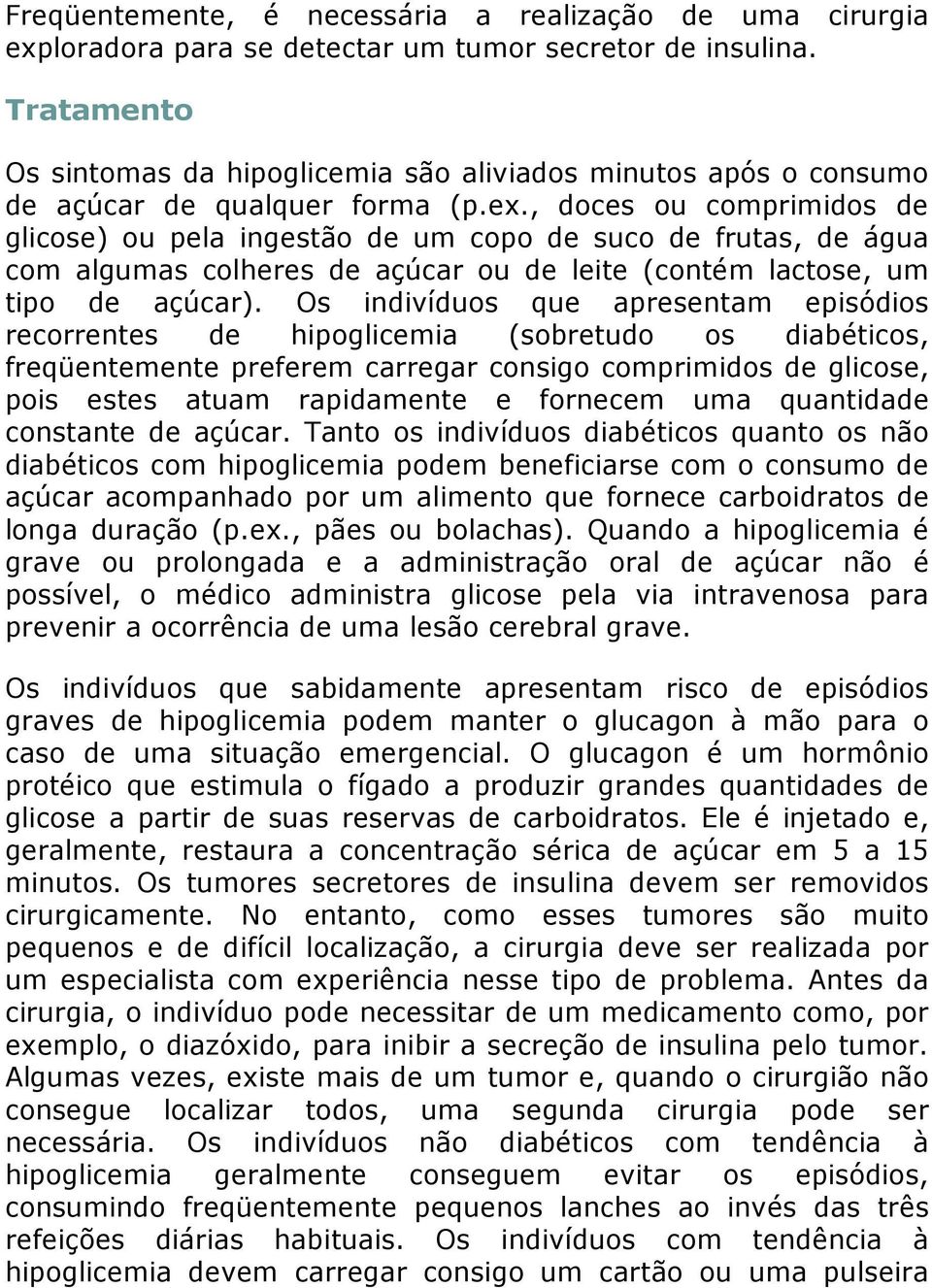 , doces ou comprimidos de glicose) ou pela ingestão de um copo de suco de frutas, de água com algumas colheres de açúcar ou de leite (contém lactose, um tipo de açúcar).